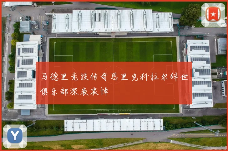 马德里竞技传奇恩里克科拉尔辞世俱乐部深表哀悼
