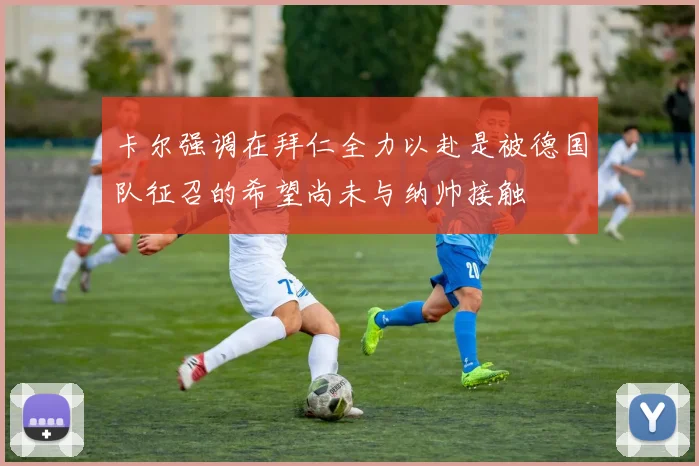 卡尔强调在拜仁全力以赴是被德国队征召的希望尚未与纳帅接触