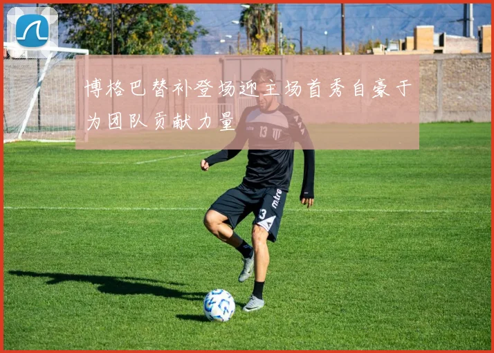 博格巴替补登场迎主场首秀自豪于为团队贡献力量