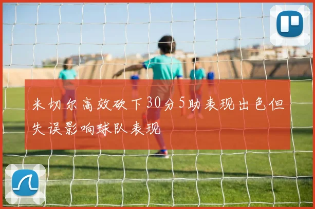 米切尔高效砍下30分5助表现出色但失误影响球队表现