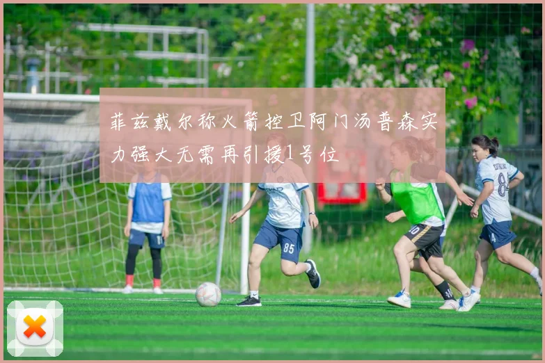 菲兹戴尔称火箭控卫阿门汤普森实力强大无需再引援1号位