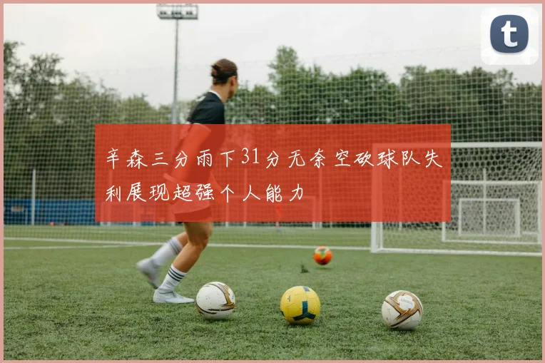辛森三分雨下31分无奈空砍球队失利展现超强个人能力