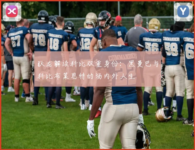 狄龙解读科比双重身份：黑曼巴与科比布莱恩特的场内外人生