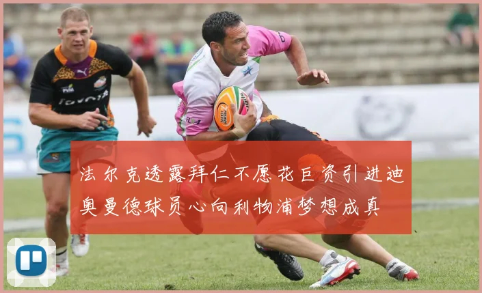 法尔克透露拜仁不愿花巨资引进迪奥曼德球员心向利物浦梦想成真