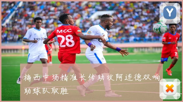 梅西中场精准长传助攻阿连德双响助球队取胜