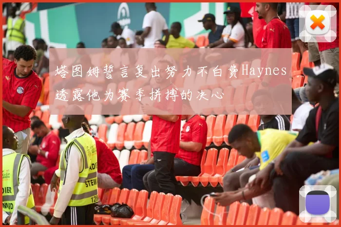 塔图姆誓言复出努力不白费Haynes透露他为赛季拼搏的决心